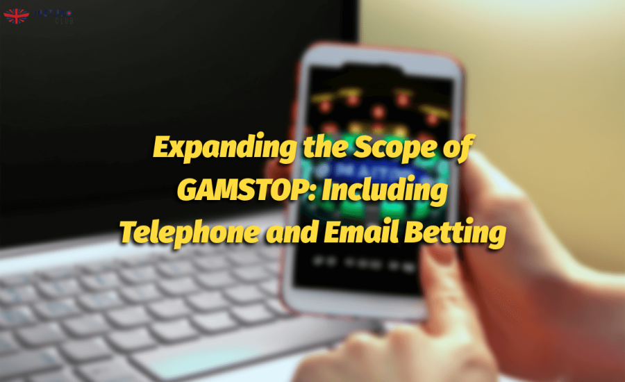 Expanding the Scope of GAMSTOP: Including Telephone and Email Betting