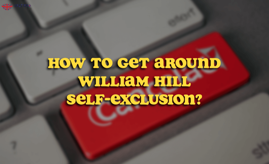 How to Get Around William Hill self-exclusion?