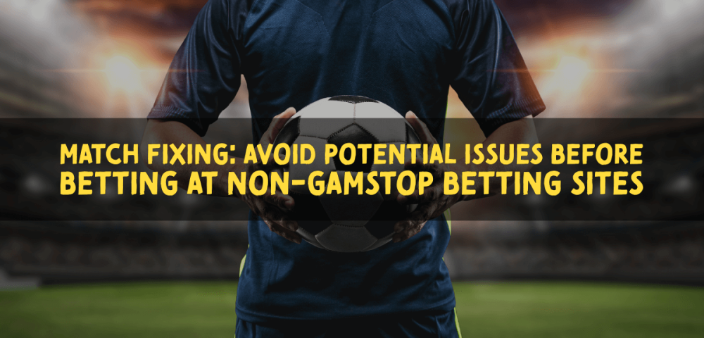 Match Fixing: Avoid Potential Issues Before Betting at Non-GamStop Betting Sites