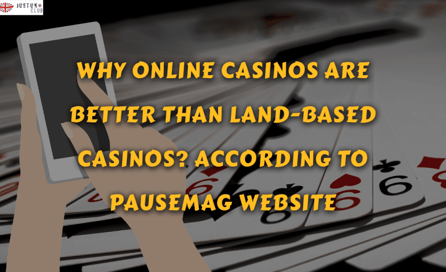 Why Online Casinos Are Better Than Land-based Casinos? According to Pausemag.co.uk Website